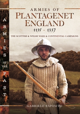 Armies of Plantagenet England, 1135-1337: The Scottish and Welsh Wars and Continental Campaigns - Gabriele Esposito