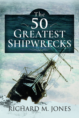 The 50 Greatest Shipwrecks - Richard M. Jones