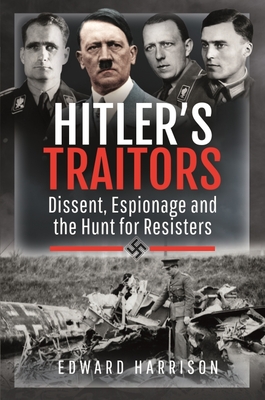 Hitler's Traitors: Dissent, Espionage and the Hunt for Resisters - Edward Harrison