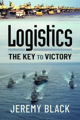 Logistics: The Key to Victory - Jeremy Black