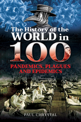 The History of the World in 100 Pandemics, Plagues and Epidemics - Paul Chrystal