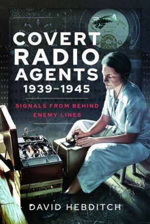 Covert Radio Agents, 1939-1945: Signals from Behind Enemy Lines - David Hebditch