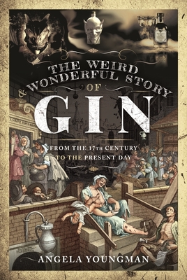 The Weird and Wonderful Story of Gin: From the 17th Century to the Present Day - Angela Youngman