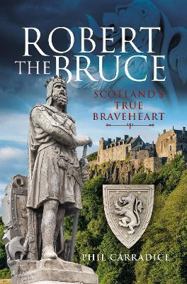 Robert the Bruce: Scotland's True Braveheart - Phil Carradice