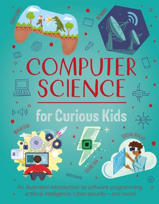 Computer Science for Curious Kids: An Illustrated Introduction to Software Programming, Artificial Intelligence, Cyber-Security--And More! - Chris Oxlade