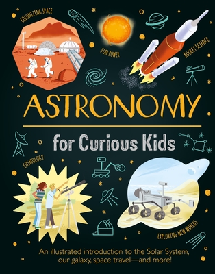 Astronomy for Curious Kids: An Illustrated Introduction to the Solar System, Our Galaxy, Space Travel--And More! - Giles Sparrow