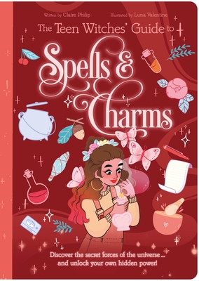 The Teen Witches' Guide to Spells & Charms: Discover the Secret Forces of the Universe ... and Unlock Your Own Hidden Power! - Claire Philip