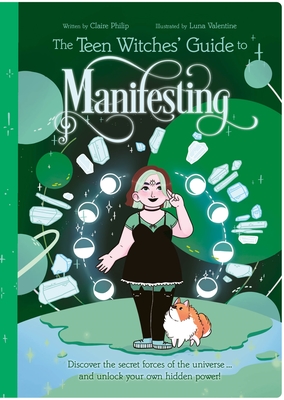 The Teen Witches' Guide to Manifesting: Discover the Secret Forces of the Universe ... and Unlock Your Own Hidden Power! - Claire Philip