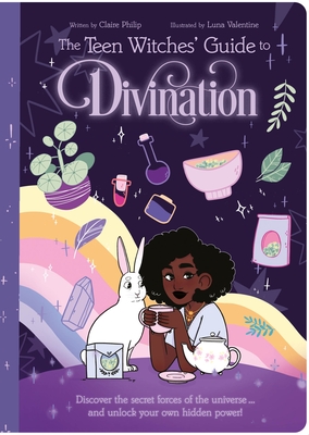 The Teen Witches' Guide to Divination: Discover the Secret Forces of the Universe ... and Unlock Your Own Hidden Power! - Claire Philip