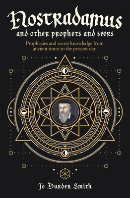 Nostradamus and Other Prophets and Seers: Prophecies and Secret Knowledge from Ancient Times to the Present Day - Jo Durden Smith