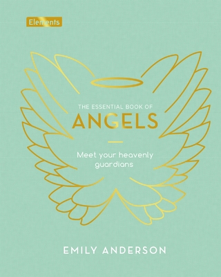 The Essential Book of Angels: Meet Your Heavenly Guardians - Emily Anderson