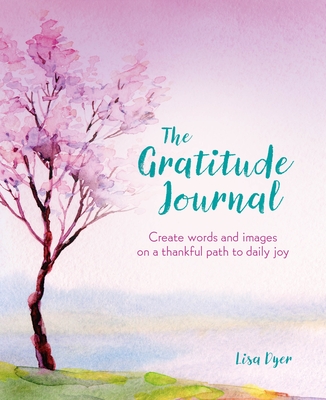 The Gratitude Journal: Create Words and Images on a Thankful Path to Daily Joy - Lisa Dyer