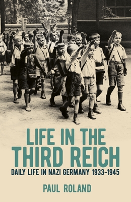 Life in the Third Reich: Daily Life in Nazi Germany, 1933-1945 - Paul Roland
