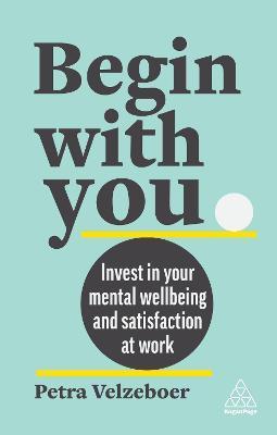 Begin with You: Boost Your Mental Wellbeing and Satisfaction at Work - Petra Velzeboer