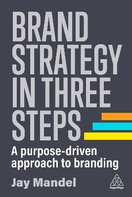 Brand Strategy in Three Steps: A Purpose-Driven Approach to Branding - Jay Mandel