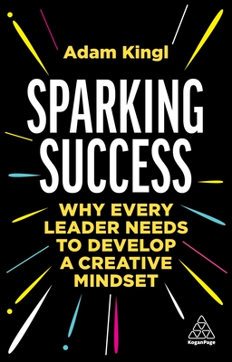 Sparking Success: Why Every Leader Needs to Develop a Creative Mindset - Adam Kingl