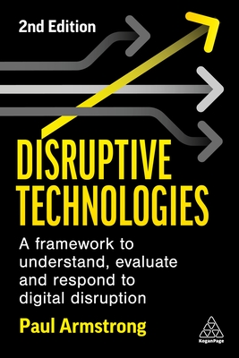 Disruptive Technologies: Develop a Practical Framework to Understand, Evaluate and Respond to Digital Disruption - Paul Armstrong