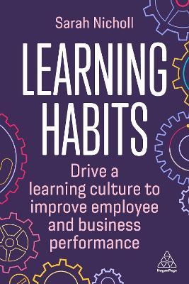 Learning Habits: Drive a Learning Culture to Improve Employee and Business Performance - Sarah Nicholl