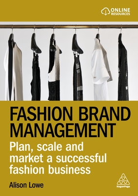 Fashion Brand Management: Plan, Scale and Market a Successful Fashion Business - Alison Lowe