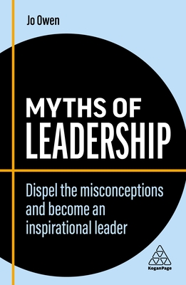 Myths of Leadership: Dispel the Misconceptions and Become an Inspirational Leader - Jo Owen