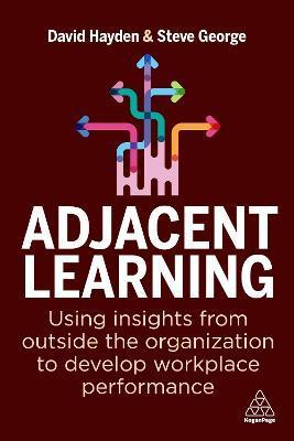 Adjacent Learning: Using Insights from Outside the Organization to Develop Workplace Performance - David Hayden