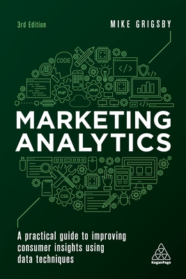 Marketing Analytics: A Practical Guide to Improving Consumer Insights Using Data Techniques - Mike Grigsby
