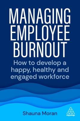 Managing Employee Burnout: How to Develop a Happy, Healthy and Engaged Workforce - Shauna Moran