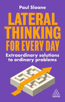 Lateral Thinking for Every Day: Extraordinary Solutions to Ordinary Problems - Paul Sloane