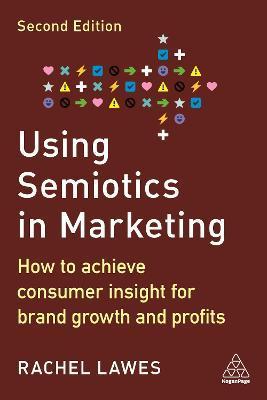 Using Semiotics in Marketing: How to Achieve Consumer Insight for Brand Growth and Profits - Rachel Lawes