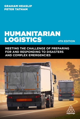 Humanitarian Logistics: Meeting the Challenge of Preparing for and Responding to Disasters and Complex Emergencies - Graham Heaslip