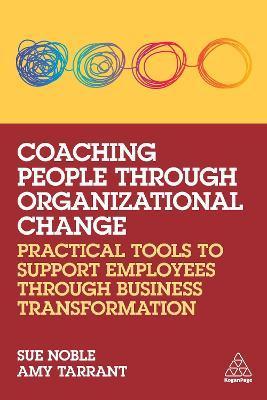 Coaching People Through Organizational Change: Practical Tools to Support Employees Through Business Transformation - Sue Noble