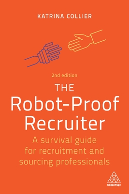 The Robot-Proof Recruiter: A Survival Guide for Recruitment and Sourcing Professionals - Katrina Collier