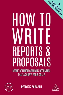 How to Write Reports and Proposals: Create Attention-Grabbing Documents That Achieve Your Goals - Patrick Forsyth