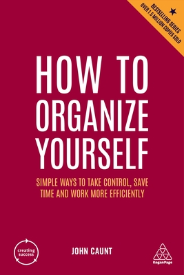 How to Organize Yourself: Simple Ways to Take Control, Save Time and Work More Efficiently - John Caunt