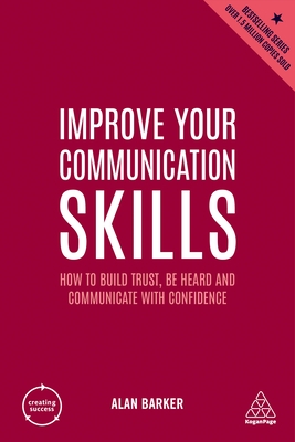 Improve Your Communication Skills: How to Build Trust, Be Heard and Communicate with Confidence - Alan Barker