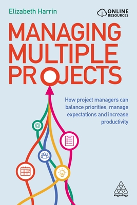 Managing Multiple Projects: How Project Managers Can Balance Priorities, Manage Expectations and Increase Productivity - Elizabeth Harrin