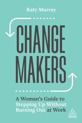 Change Makers: A Woman's Guide to Stepping Up Without Burning Out at Work - Katy Murray