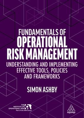 Fundamentals of Operational Risk Management: Understanding and Implementing Effective Tools, Policies and Frameworks - Simon Ashby