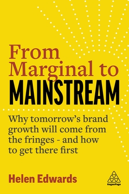 From Marginal to Mainstream: Why Tomorrow's Brand Growth Will Come from the Fringes - And How to Get There First - Helen Edwards