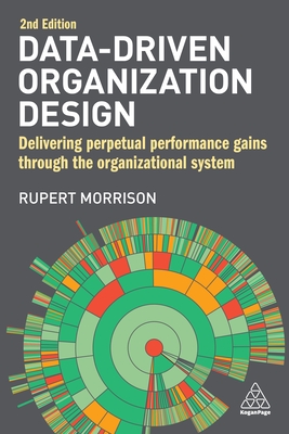 Data-Driven Organization Design: Delivering Perpetual Performance Gains Through the Organizational System - Rupert Morrison