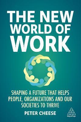 The New World of Work: Shaping a Future That Helps People, Organizations and Our Societies to Thrive - Peter Cheese