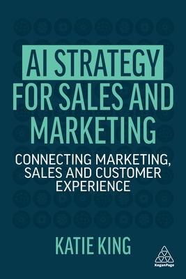 AI Strategy for Sales and Marketing: Connecting Marketing, Sales and Customer Experience - Katie King