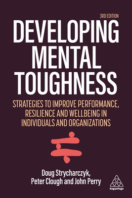 Developing Mental Toughness: Strategies to Improve Performance, Resilience and Wellbeing in Individuals and Organizations - Peter Clough