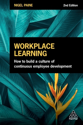 Workplace Learning: How to Build a Culture of Continuous Employee Development - Nigel Paine