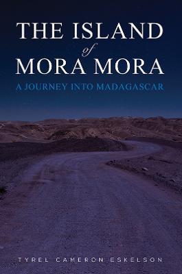 The Island of Mora Mora: A Journey into Madagascar - Tyrel Cameron Eskelson