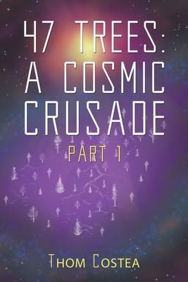 47 Trees: A Cosmic Crusade Part 1 - Thom Costea