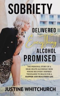 Sobriety Delivered EVERYTHING Alcohol Promised - Justine Whitchurch