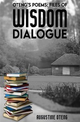Oteng's Poems: Files of Wisdom Dialogue - Augustine Oteng