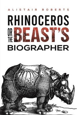 Rhinoceros or the Beast's Biographer - Alistair Roberts