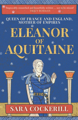 Eleanor of Aquitaine: Queen of France and England, Mother of Empires - Sara Cockerill